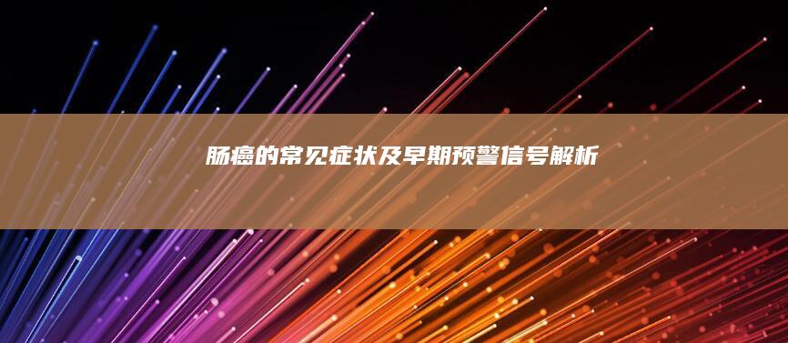 肠癌的常见症状及早期预警信号解析