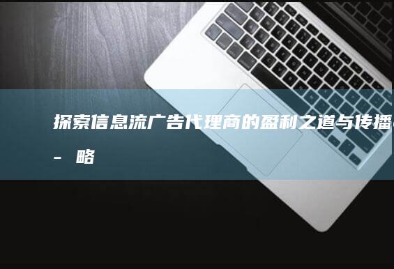 探索信息流广告代理商的盈利之道与传播策略