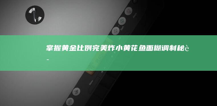 掌握黄金比例：完美炸小黄花鱼面糊调制秘诀